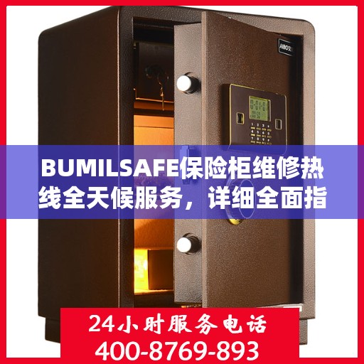 BUMILSAFE保险柜维修热线全天候服务，详细全面指南与攻略