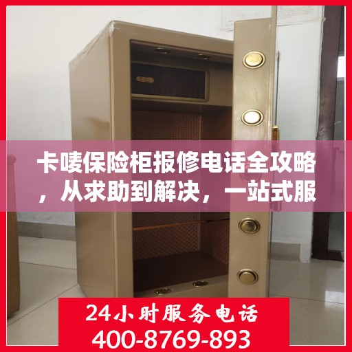 卡唛保险柜报修电话全攻略，从求助到解决，一站式服务详解