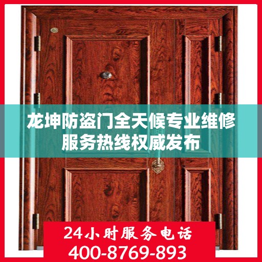 龙坤防盗门全天候专业维修服务热线权威发布