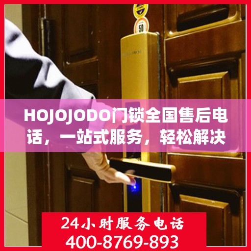 HOJOJODO门锁全国售后电话，一站式服务，轻松解决您的门锁问题