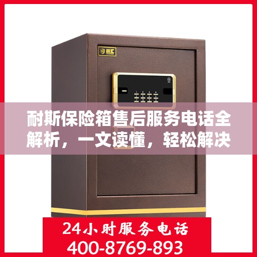耐斯保险箱售后服务电话全解析，一文读懂，轻松解决您的需求！
