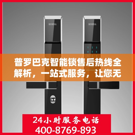 普罗巴克智能锁售后热线全解析，一站式服务，让您无忧使用