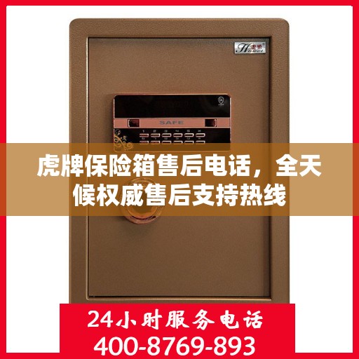 虎牌保险箱售后电话，全天候权威售后支持热线