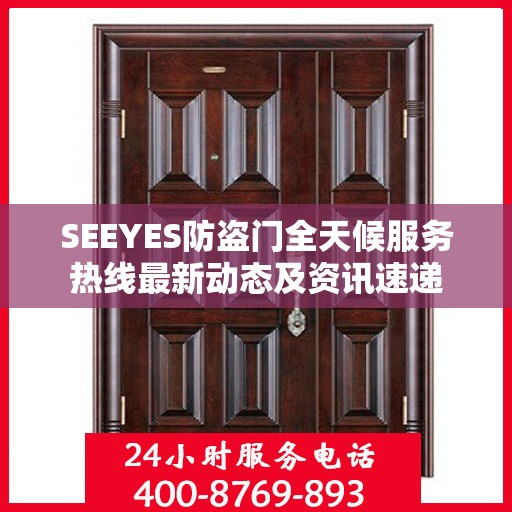 SEEYES防盗门全天候服务热线最新动态及资讯速递
