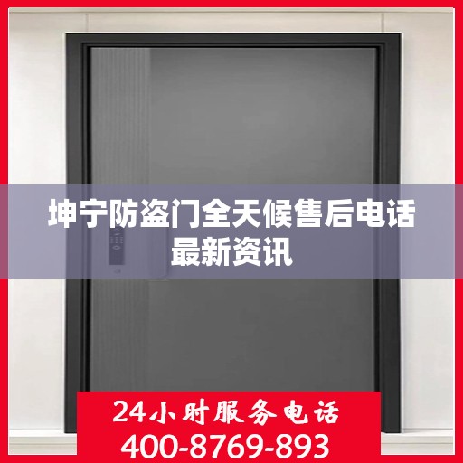 坤宁防盗门全天候售后电话最新资讯