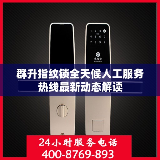 群升指纹锁全天候人工服务热线最新动态解读