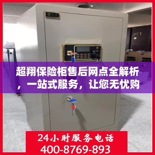 超翔保险柜售后网点全解析，一站式服务，让您无忧购物！