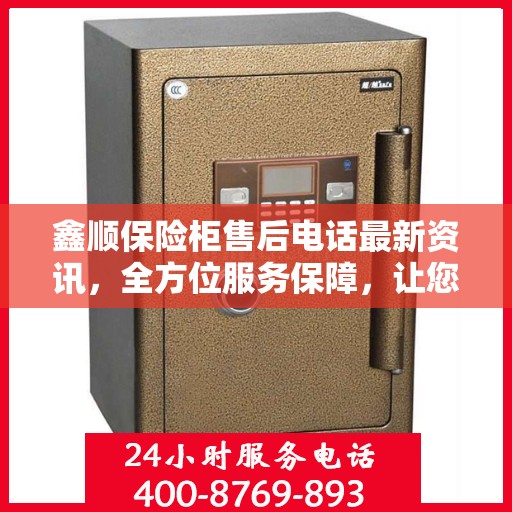 鑫顺保险柜售后电话最新资讯，全方位服务保障，让您无忧购锁