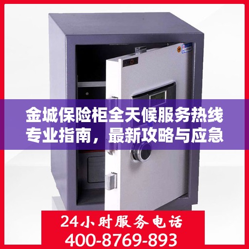 金城保险柜全天候服务热线专业指南，最新攻略与应急支持