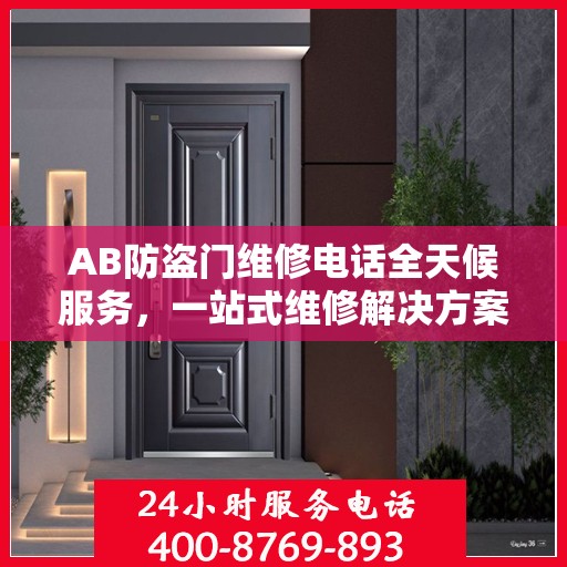 AB防盗门维修电话全天候服务，一站式维修解决方案与详细攻略