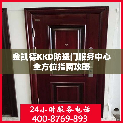 金凯德KKD防盗门服务中心全方位指南攻略