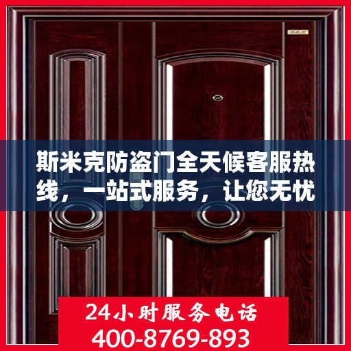 斯米克防盗门全天候客服热线，一站式服务，让您无忧安全进出