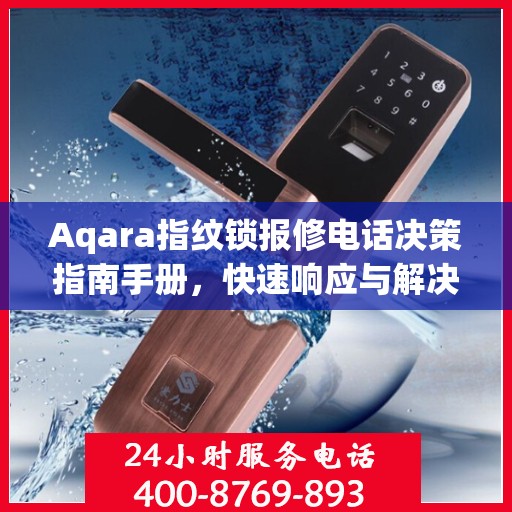 Aqara指纹锁报修电话决策指南手册，快速响应与解决方案