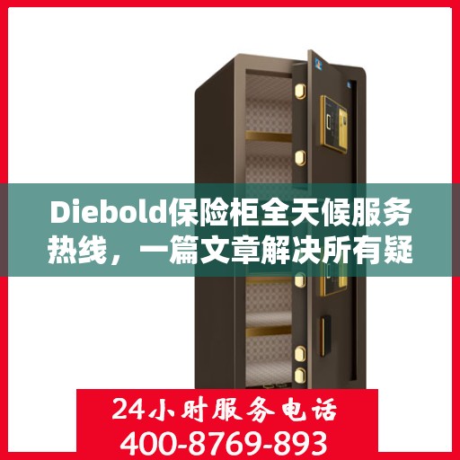 Diebold保险柜全天候服务热线，一篇文章解决所有疑问