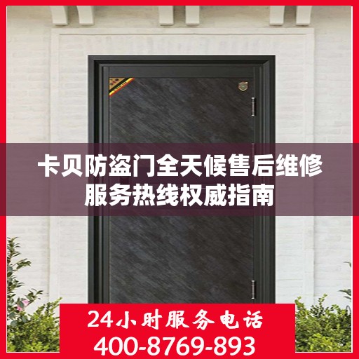 卡贝防盗门全天候售后维修服务热线权威指南