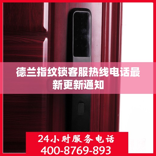 德兰指纹锁客服热线电话最新更新通知