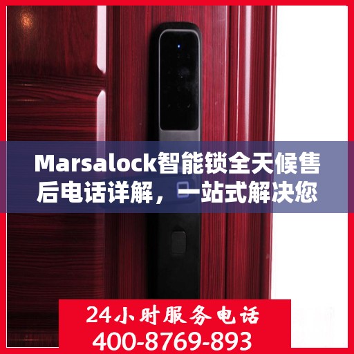 Marsalock智能锁全天候售后电话详解，一站式解决您的需求