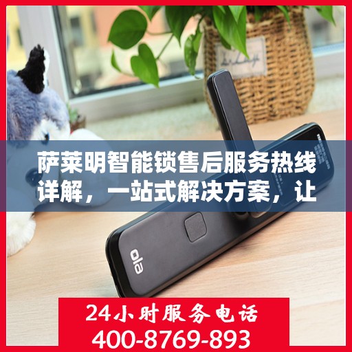 萨莱明智能锁售后服务热线详解，一站式解决方案，让您无忧使用智能锁！