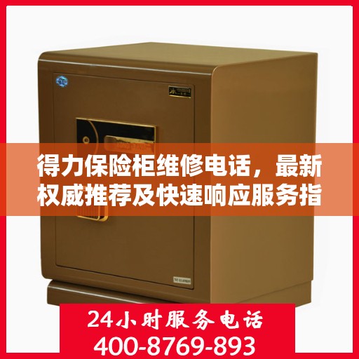 得力保险柜维修电话，最新权威推荐及快速响应服务指南