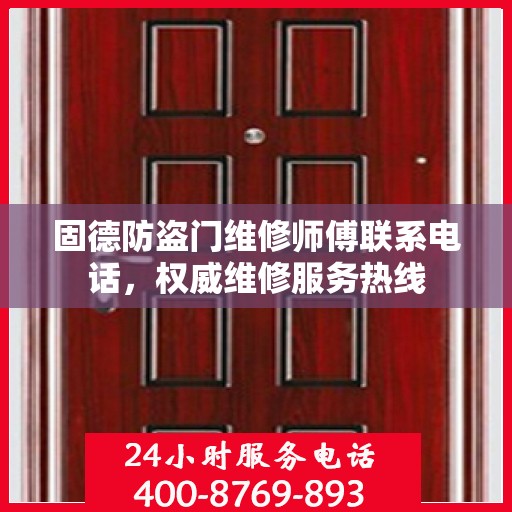 固德防盗门维修师傅联系电话，权威维修服务热线
