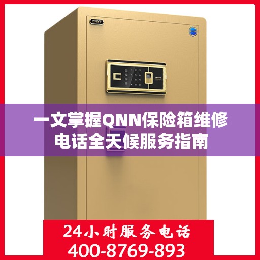 一文掌握QNN保险箱维修电话全天候服务指南