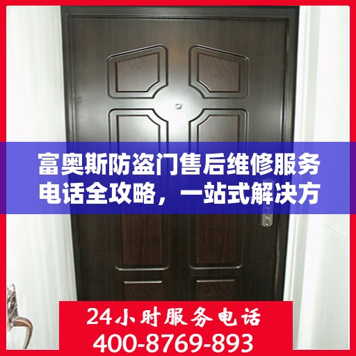 富奥斯防盗门售后维修服务电话全攻略，一站式解决方案，让您无忧！