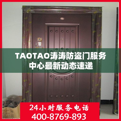 TAOTAO涛涛防盗门服务中心最新动态速递