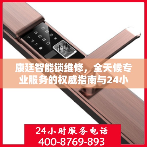 康廷智能锁维修，全天候专业服务的权威指南与24小时服务电话