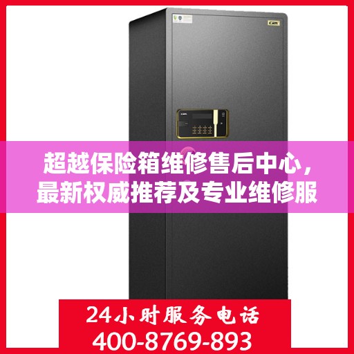超越保险箱维修售后中心，最新权威推荐及专业维修服务