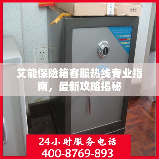 艾能保险箱客服热线专业指南，最新攻略揭秘