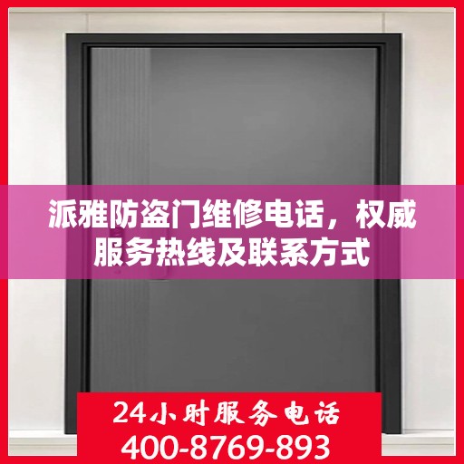 派雅防盗门维修电话，权威服务热线及联系方式