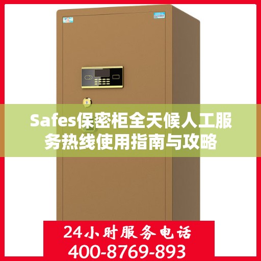 Safes保密柜全天候人工服务热线使用指南与攻略