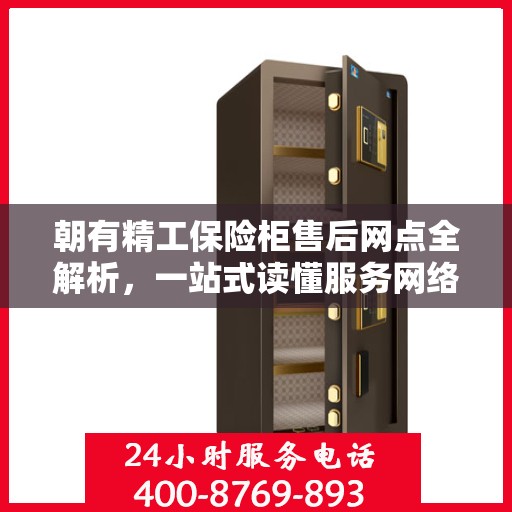 朝有精工保险柜售后网点全解析，一站式读懂服务网络