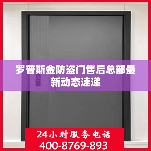罗普斯金防盗门售后总部最新动态速递