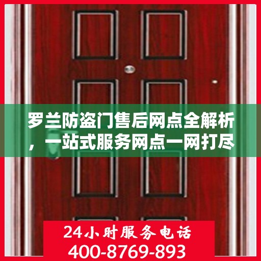 罗兰防盗门售后网点全解析，一站式服务网点一网打尽
