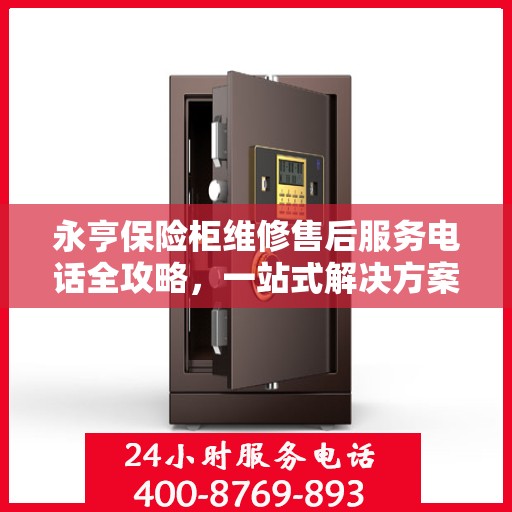 永亨保险柜维修售后服务电话全攻略，一站式解决方案与详细指南