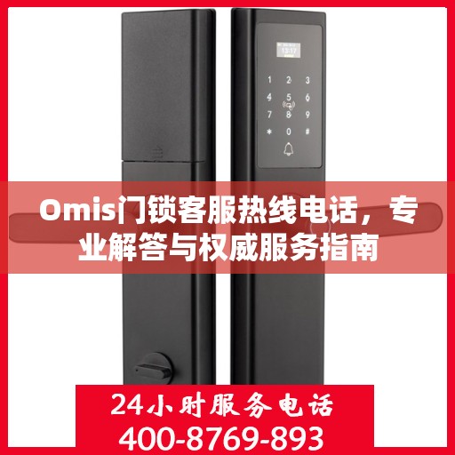 Omis门锁客服热线电话，专业解答与权威服务指南