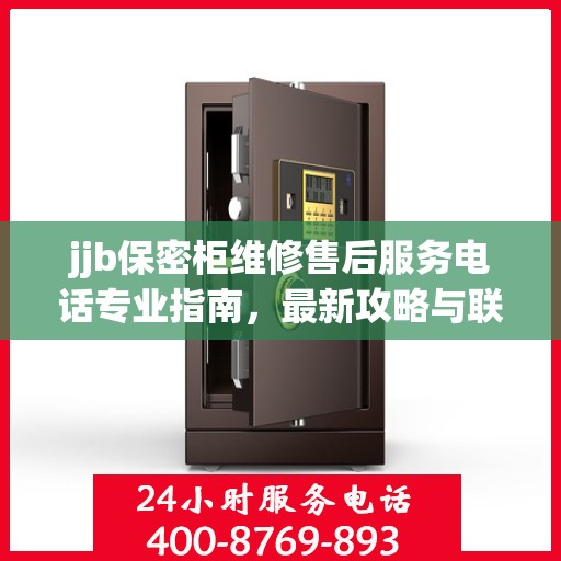 jjb保密柜维修售后服务电话专业指南，最新攻略与联系方式