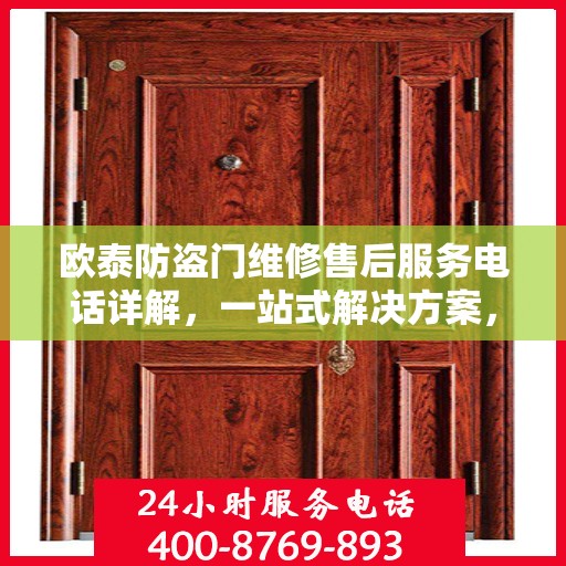 欧泰防盗门维修售后服务电话详解，一站式解决方案，让您无忧！