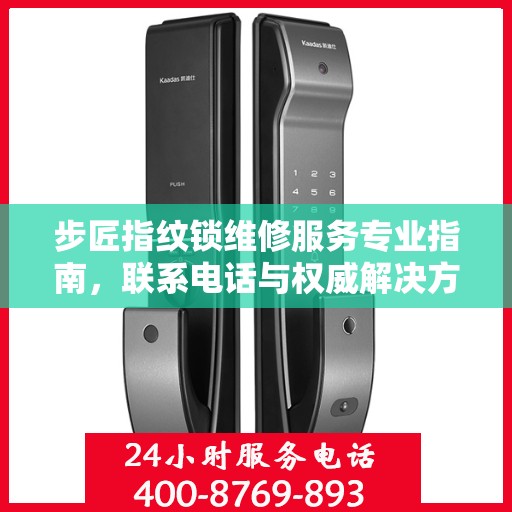 步匠指纹锁维修服务专业指南，联系电话与权威解决方案