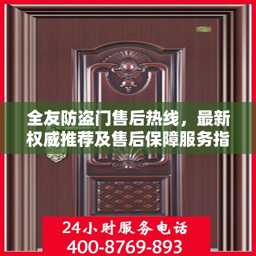 全友防盗门售后热线，最新权威推荐及售后保障服务指南