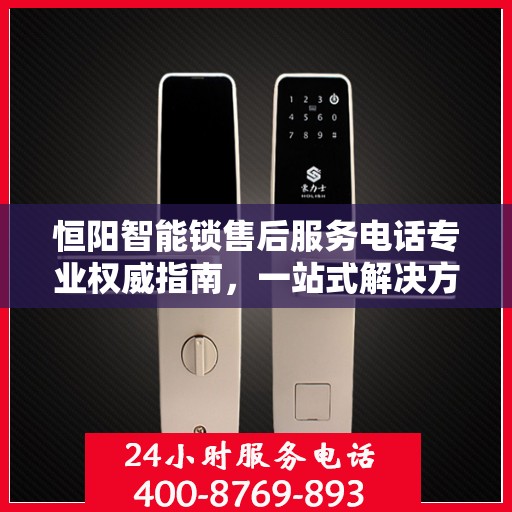 恒阳智能锁售后服务电话专业权威指南，一站式解决方案与贴心服务体验