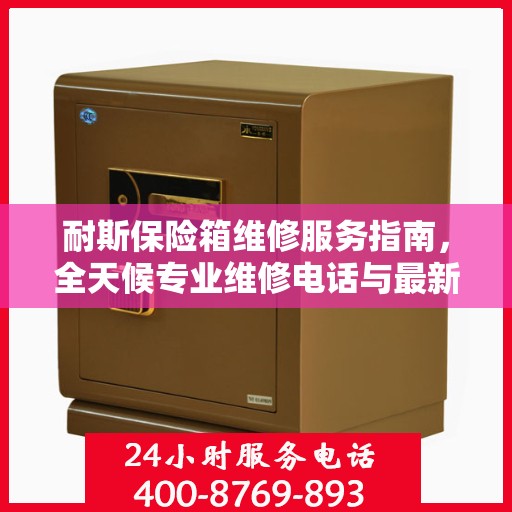 耐斯保险箱维修服务指南，全天候专业维修电话与最新攻略