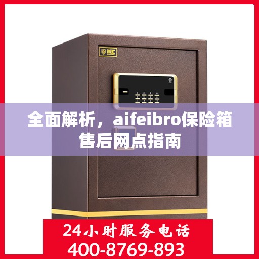 全面解析，aifeibro保险箱售后网点指南