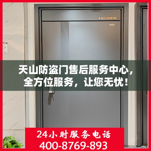天山防盗门售后服务中心，全方位服务，让您无忧！