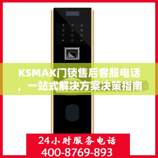 KSMAK门锁售后客服电话，一站式解决方案决策指南