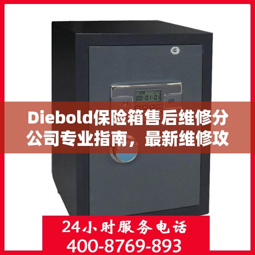 Diebold保险箱售后维修分公司专业指南，最新维修攻略总览
