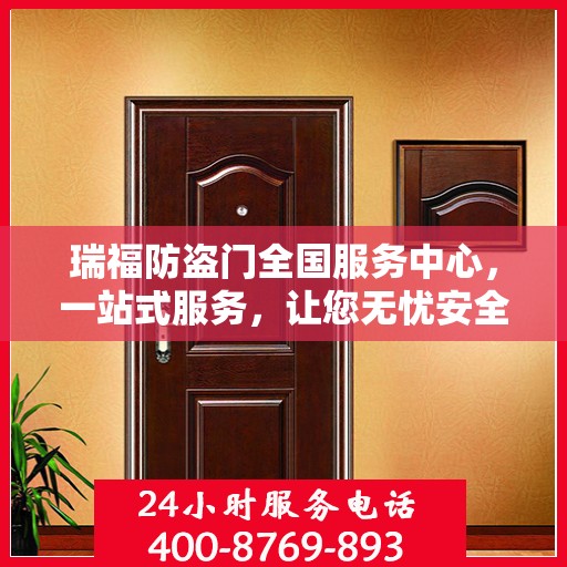 瑞福防盗门全国服务中心，一站式服务，让您无忧安全守护家！