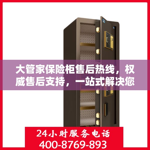 大管家保险柜售后热线，权威售后支持，一站式解决您的需求