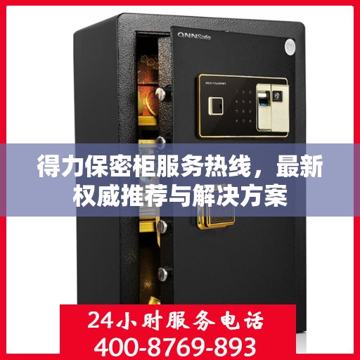 得力保密柜服务热线，最新权威推荐与解决方案